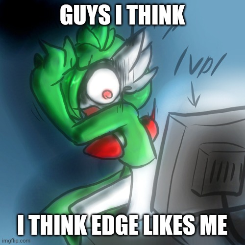 THE. WHAT. | GUYS I THINK; I THINK EDGE LIKES ME | image tagged in gardevoir computer | made w/ Imgflip meme maker