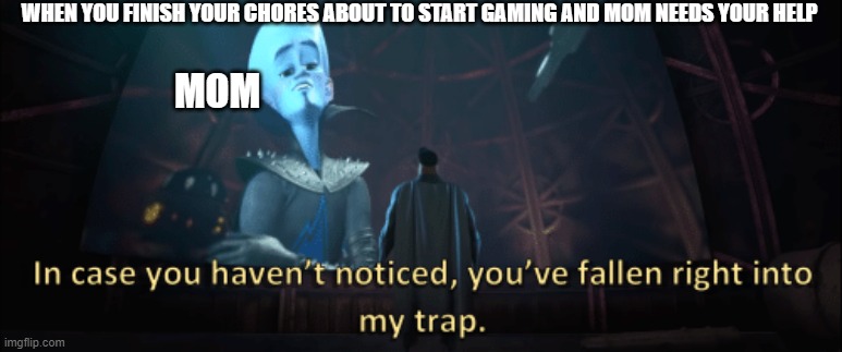 why |  WHEN YOU FINISH YOUR CHORES ABOUT TO START GAMING AND MOM NEEDS YOUR HELP; MOM | image tagged in megamind trap template | made w/ Imgflip meme maker
