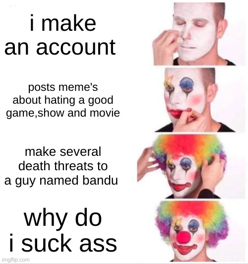 lorena is an unfunny 8 yr old | i make an account; posts meme's about hating a good game,show and movie; make several death threats to a guy named bandu; why do i suck ass | image tagged in memes,clown applying makeup | made w/ Imgflip meme maker