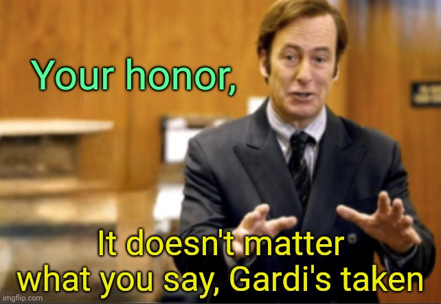 . | Your honor, It doesn't matter what you say, Gardi's taken | image tagged in saul goodman defending | made w/ Imgflip meme maker
