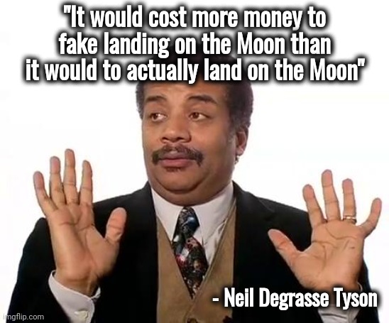 Neil Degrasse Tyson | "It would cost more money to fake landing on the Moon than it would to actually land on the Moon" - Neil Degrasse Tyson | image tagged in neil degrasse tyson | made w/ Imgflip meme maker
