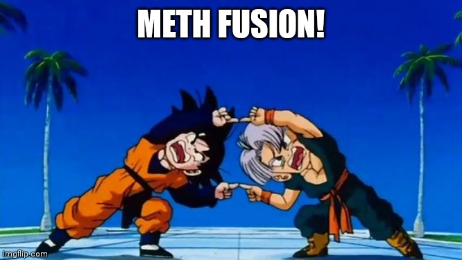 DBZ Fusion | METH FUSION! | image tagged in dbz fusion | made w/ Imgflip meme maker