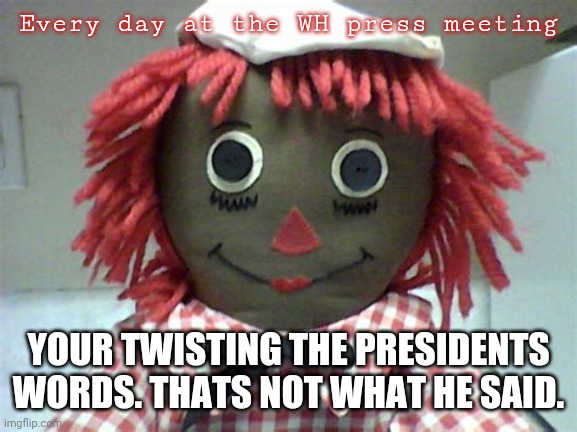 Every day at the wh press briefing | Every day at the WH press meeting; YOUR TWISTING THE PRESIDENTS WORDS. THATS NOT WHAT HE SAID. | image tagged in president cheeto,funny memes | made w/ Imgflip meme maker