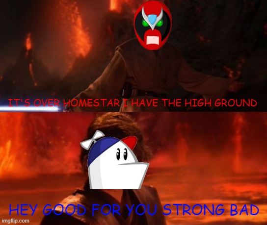it's over homestar i have the high ground | IT'S OVER HOMESTAR I HAVE THE HIGH GROUND; HEY GOOD FOR YOU STRONG BAD | image tagged in it's over anakin i have the high ground,homestar runner,meme parody,comedy | made w/ Imgflip meme maker
