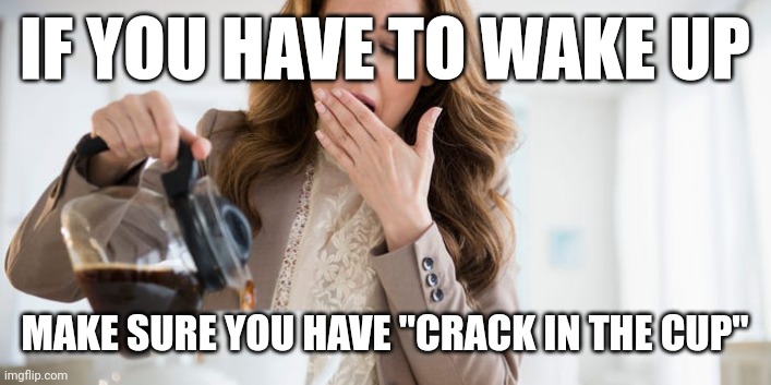 Morning coffee | IF YOU HAVE TO WAKE UP; MAKE SURE YOU HAVE "CRACK IN THE CUP" | image tagged in good morning | made w/ Imgflip meme maker