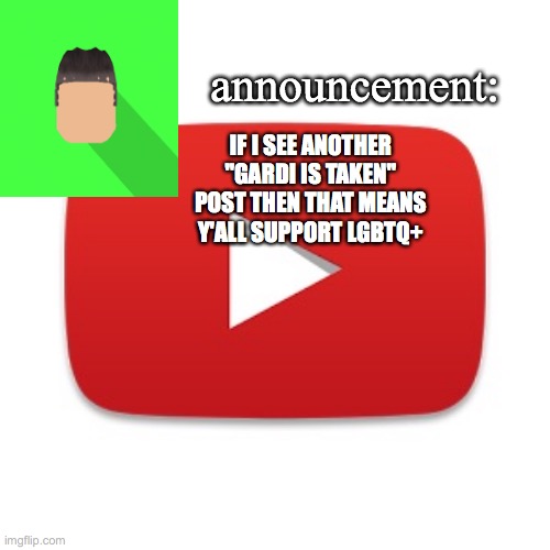 Kyrian247 announcement | IF I SEE ANOTHER "GARDI IS TAKEN" POST THEN THAT MEANS Y'ALL SUPPORT LGBTQ+ | image tagged in kyrian247 announcement | made w/ Imgflip meme maker