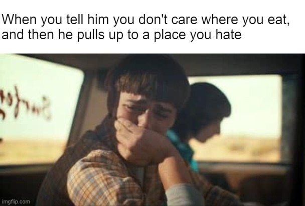 Too late to start caring now | When you tell him you don't care where you eat, 
and then he pulls up to a place you hate | made w/ Imgflip meme maker