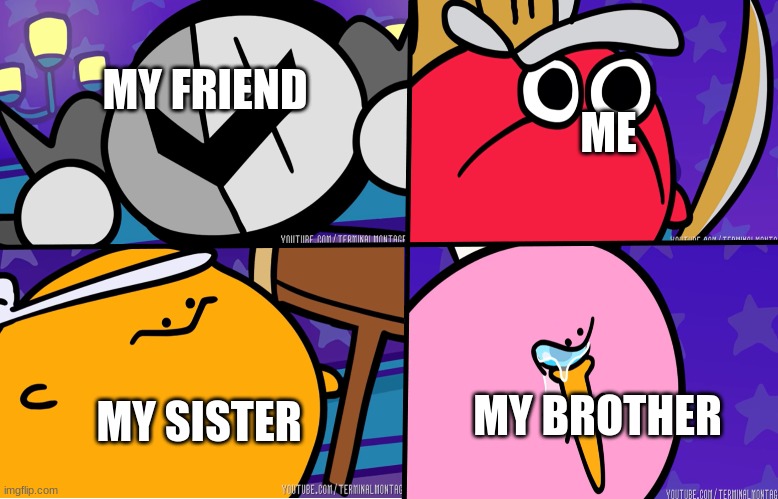 KIRBO | MY FRIEND; ME; MY BROTHER; MY SISTER | image tagged in kirbo | made w/ Imgflip meme maker