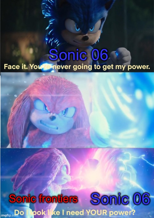 Sonic 06 vs Sonic Frontiers | Sonic 06; Sonic frontiers; Sonic 06 | image tagged in do i look like i need your power | made w/ Imgflip meme maker