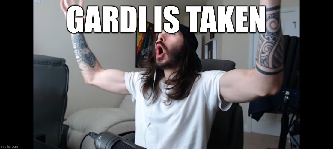 imma join this msmg thing | GARDI IS TAKEN | image tagged in moist critikal screaming | made w/ Imgflip meme maker