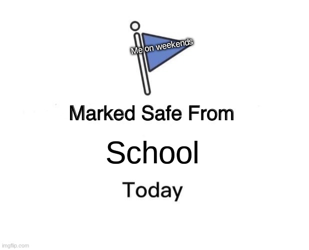 Marked Safe From | Me on weekends; School | image tagged in memes,marked safe from | made w/ Imgflip meme maker