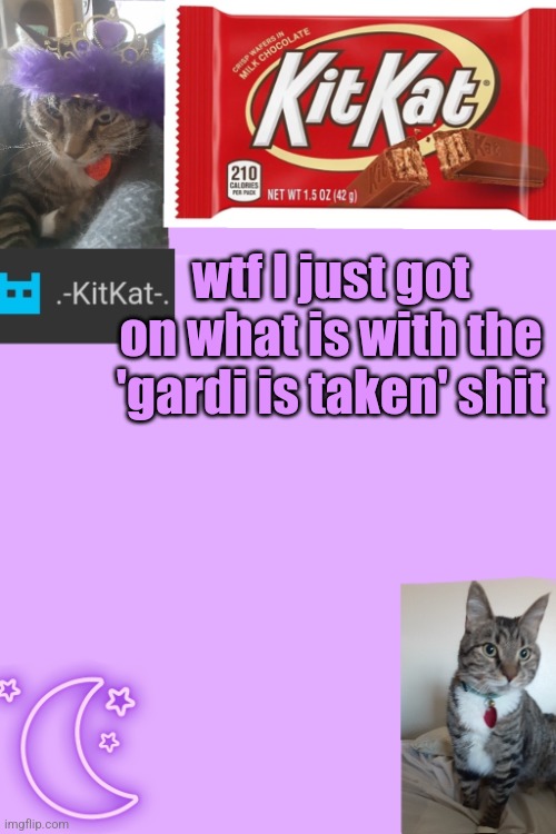 Kittys announcement template kitkat addition | wtf I just got on what is with the 'gardi is taken' shit | image tagged in kittys announcement template kitkat addition | made w/ Imgflip meme maker