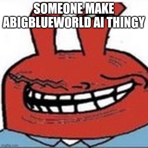Me as troll face | SOMEONE MAKE ABIGBLUEWORLD AI THINGY | image tagged in me as troll face | made w/ Imgflip meme maker