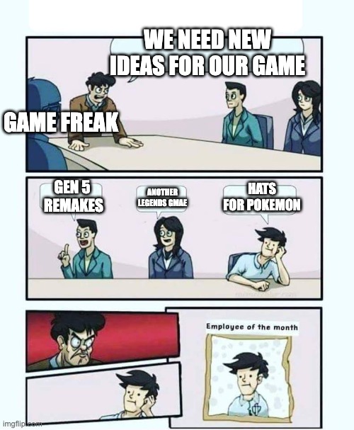 Employee of the month | WE NEED NEW IDEAS FOR OUR GAME; GAME FREAK; HATS FOR POKEMON; GEN 5  REMAKES; ANOTHER LEGENDS GMAE | image tagged in employee of the month | made w/ Imgflip meme maker
