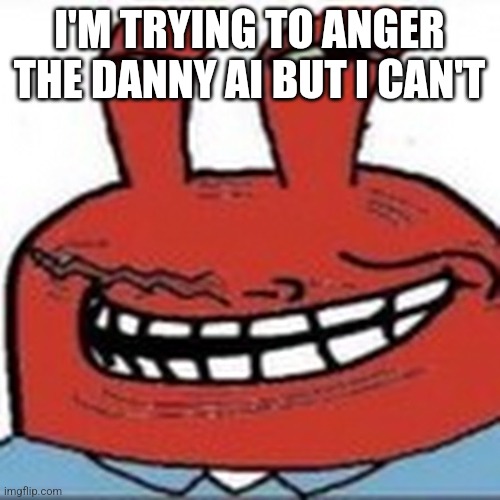 Me as troll face | I'M TRYING TO ANGER THE DANNY AI BUT I CAN'T | image tagged in me as troll face | made w/ Imgflip meme maker
