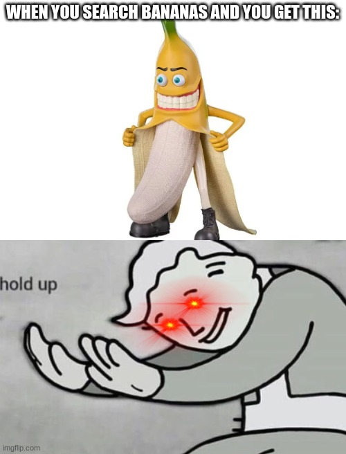 Now that's a hold up | WHEN YOU SEARCH BANANAS AND YOU GET THIS: | image tagged in hold up,banana,weirdo | made w/ Imgflip meme maker