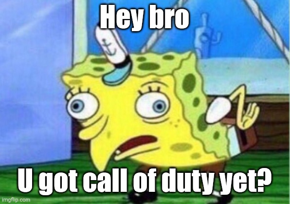 Mocking Spongebob | Hey bro; U got call of duty yet? | image tagged in memes,mocking spongebob | made w/ Imgflip meme maker