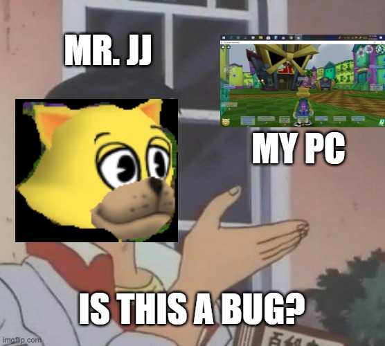 possible bug/hack/glitch | MR. JJ; MY PC; IS THIS A BUG? | image tagged in memes,is this a pigeon,toontown,visible confusion,pc gaming | made w/ Imgflip meme maker