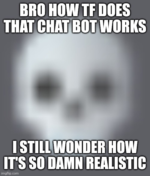 shady skull emoji | BRO HOW TF DOES THAT CHAT BOT WORKS; I STILL WONDER HOW IT'S SO DAMN REALISTIC | made w/ Imgflip meme maker