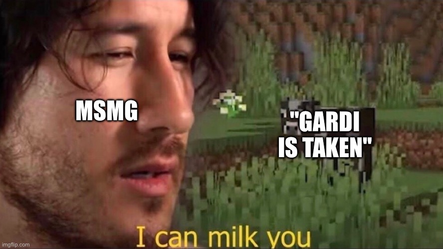 I can milk you (template) | MSMG; "GARDI IS TAKEN" | image tagged in i can milk you template | made w/ Imgflip meme maker