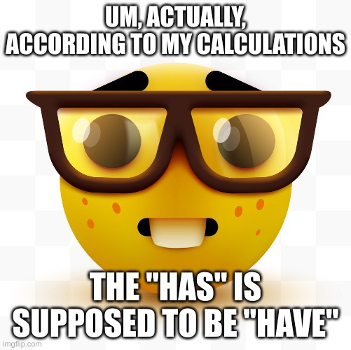 Nerd emoji | UM, ACTUALLY, ACCORDING TO MY CALCULATIONS THE "HAS" IS SUPPOSED TO BE "HAVE" | image tagged in nerd emoji | made w/ Imgflip meme maker