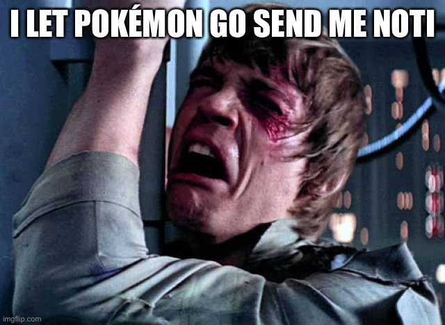 Notify | I LET POKÉMON GO SEND ME NOTIFICATIONS | image tagged in nooo | made w/ Imgflip meme maker