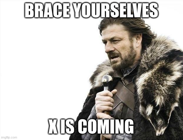 brace yourselves x is coming | BRACE YOURSELVES; X IS COMING | image tagged in memes,brace yourselves x is coming | made w/ Imgflip meme maker