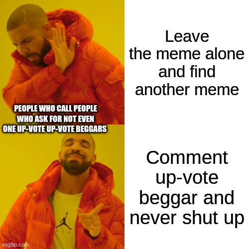 Sue me if this applies to you | Leave the meme alone and find another meme; PEOPLE WHO CALL PEOPLE WHO ASK FOR NOT EVEN ONE UP-VOTE UP-VOTE BEGGARS; Comment up-vote beggar and never shut up | image tagged in memes,drake hotline bling | made w/ Imgflip meme maker