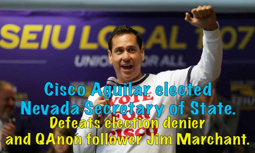 More Blue News | Cisco Aguilar elected Nevada Secretary of State. Defeats election denier and QAnon follower Jim Marchant. | image tagged in cicso aguilar | made w/ Imgflip meme maker