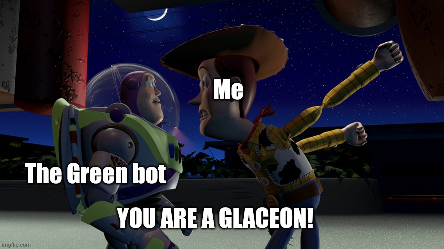 You are a toy | Me; The Green bot; YOU ARE A GLACEON! | image tagged in you are a toy | made w/ Imgflip meme maker