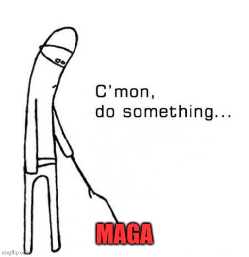 cmon do something | MAGA | image tagged in cmon do something | made w/ Imgflip meme maker