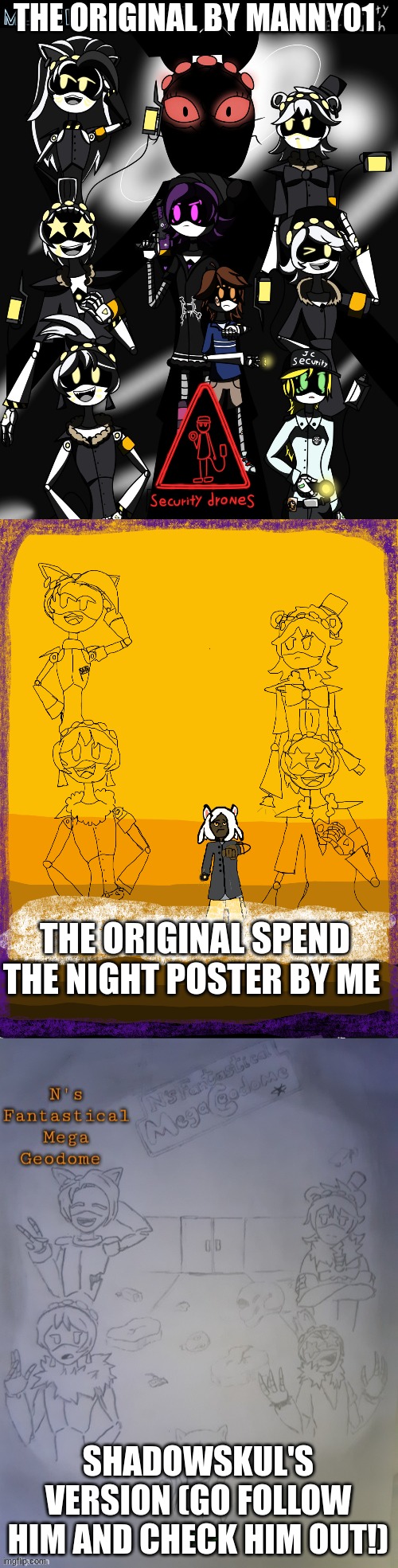 Its beautiful ! | THE ORIGINAL BY MANNY01; THE ORIGINAL SPEND THE NIGHT POSTER BY ME; SHADOWSKUL'S VERSION (GO FOLLOW HIM AND CHECK HIM OUT!) | image tagged in spend the night,geodome,murder drones,drawings | made w/ Imgflip meme maker