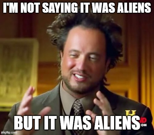 aliens | I'M NOT SAYING IT WAS ALIENS; BUT IT WAS ALIENS | image tagged in memes,ancient aliens | made w/ Imgflip meme maker