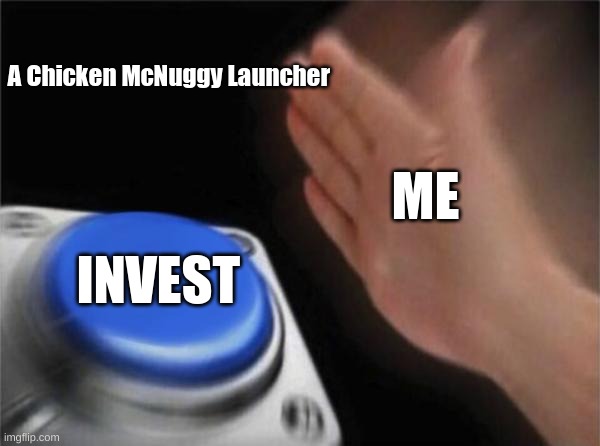 Blank Nut Button | A Chicken McNuggy Launcher; ME; INVEST | image tagged in memes,blank nut button | made w/ Imgflip meme maker