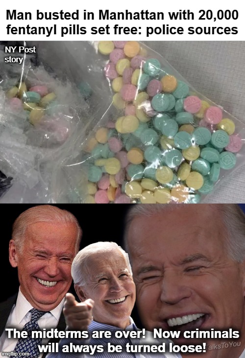 And "no cash bail" laws will be adopted in all the blue states | Man busted in Manhattan with 20,000 fentanyl pills set free: police sources; NY Post
story; The midterms are over!  Now criminals
will always be turned loose! | image tagged in joe biden laughing,memes,fentanyl,drugs,crime,democrats | made w/ Imgflip meme maker