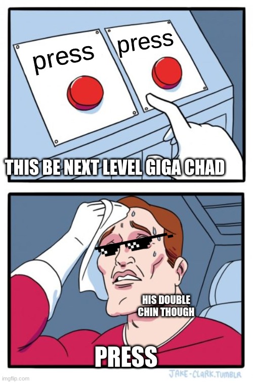 Two Buttons | press; press; THIS BE NEXT LEVEL GIGA CHAD; HIS DOUBLE CHIN THOUGH; PRESS | image tagged in memes,two buttons | made w/ Imgflip meme maker