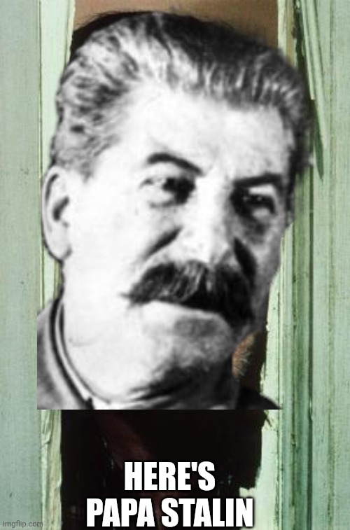 Here's Papa Stalin |  HERE'S PAPA STALIN | image tagged in stalin,the shining,heres johnny,russia | made w/ Imgflip meme maker
