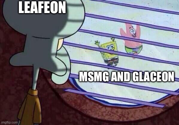 Squidward window | LEAFEON; MSMG AND GLACEON | image tagged in squidward window | made w/ Imgflip meme maker
