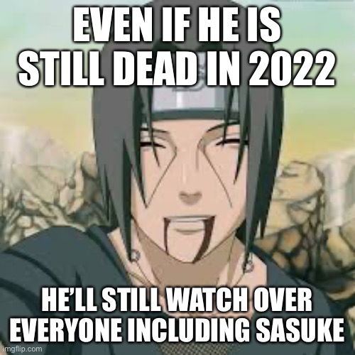 Even if it’s near 2023, Itachi Will still be in everyone’s lives and Sasuke’s forever (Only for those who like Itachi) | EVEN IF HE IS STILL DEAD IN 2022; HE’LL STILL WATCH OVER EVERYONE INCLUDING SASUKE | image tagged in itachi,memes,naruto shippuden,sasuke,watch over everyone in heaven | made w/ Imgflip meme maker
