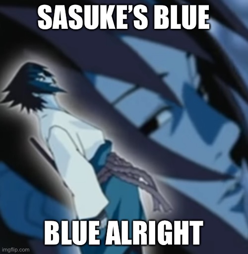 Get it? He is blue in the opening | SASUKE’S BLUE; BLUE ALRIGHT | image tagged in sasuke blue bird,sasuke,naruto shippuden,naruto theme songs,blue | made w/ Imgflip meme maker