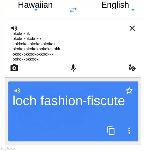 bruh | Hawaiian; English; okokokok
okokokokokoko
kokkokokokokokokokok
okokokokokokookokokokk
okookokkookokkookkk
ookokkokkook; loch fashion-fiscute | image tagged in google translate | made w/ Imgflip meme maker