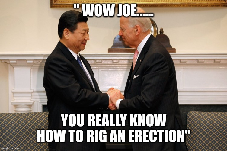 Showing the Chinese how its done | " WOW JOE...... YOU REALLY KNOW HOW TO RIG AN ERECTION" | image tagged in biden xi hand shake | made w/ Imgflip meme maker