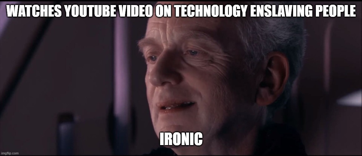 Palpatine Ironic  | WATCHES YOUTUBE VIDEO ON TECHNOLOGY ENSLAVING PEOPLE; IRONIC | image tagged in palpatine ironic | made w/ Imgflip meme maker