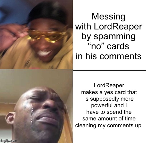 Trolling has consequences (I woke up and chose violence today) | Messing with LordReaper by spamming “no” cards in his comments; LordReaper makes a yes card that is supposedly more powerful and I have to spend the same amount of time cleaning my comments up. | image tagged in wearing sunglasses crying | made w/ Imgflip meme maker