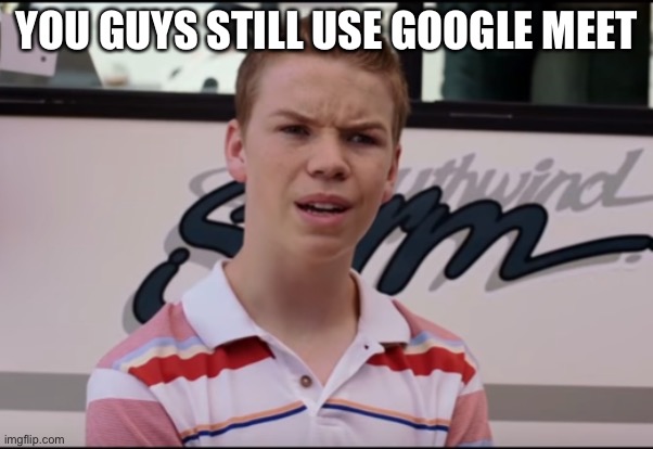 You Guys are Getting Paid | YOU GUYS STILL USE GOOGLE MEET | image tagged in you guys are getting paid | made w/ Imgflip meme maker