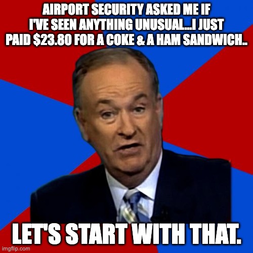 Not unusual for the airport | AIRPORT SECURITY ASKED ME IF I'VE SEEN ANYTHING UNUSUAL...I JUST PAID $23.80 FOR A COKE & A HAM SANDWICH.. LET'S START WITH THAT. | image tagged in you can't explain that | made w/ Imgflip meme maker