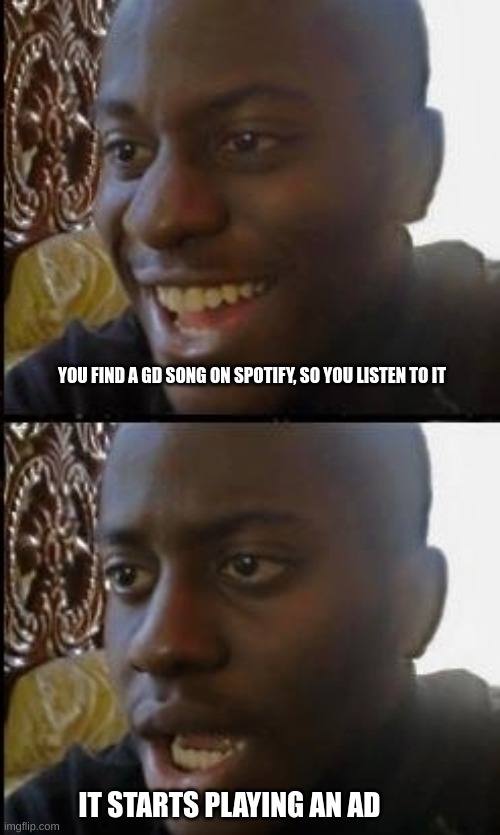 Just Happend To Me :( | YOU FIND A GD SONG ON SPOTIFY, SO YOU LISTEN TO IT; IT STARTS PLAYING AN AD | image tagged in disappointed black guy | made w/ Imgflip meme maker