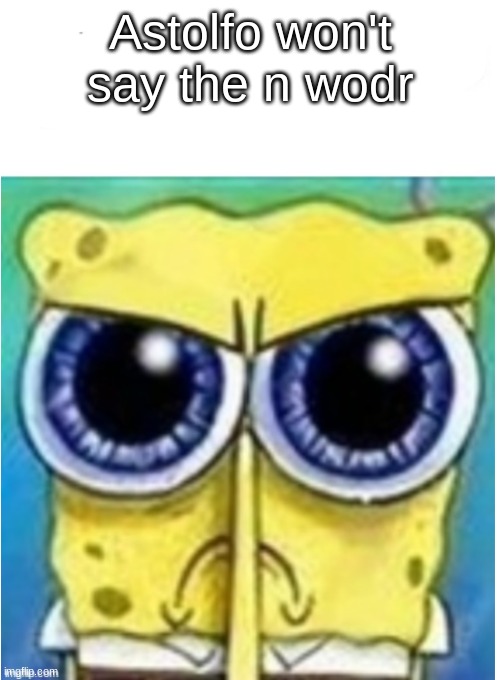 Angry spongebob blank | Astolfo won't say the n wodr | image tagged in angry spongebob blank | made w/ Imgflip meme maker