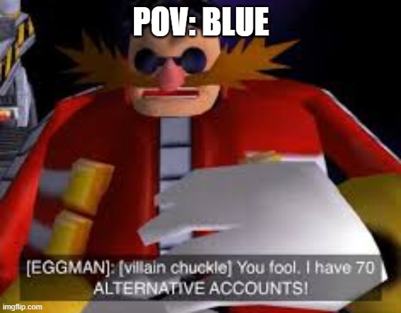 Eggman Alternative Accounts | POV: BLUE | image tagged in eggman alternative accounts | made w/ Imgflip meme maker