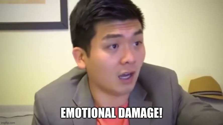 Emotional Damage | EMOTIONAL DAMAGE! | image tagged in emotional damage | made w/ Imgflip meme maker